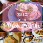 A grid of pictures with food and the title, "Top Ten Recipes in 2012 from I Wash...You Dry"