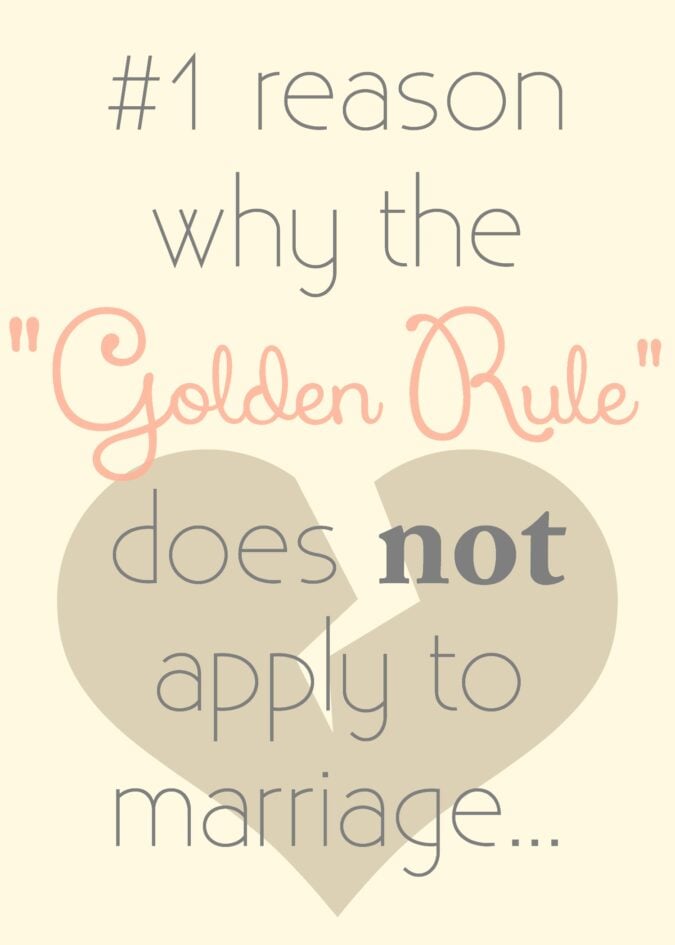 The #1 reason why the "Golden Rule" does NOT apply to marriage (or relationships for that matter)…